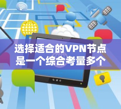 选择适合的VPN节点是一个综合考量多个因素的过程。以下是分步骤的选择指南,帮助你找到最适合的VPN服务