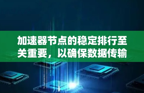 加速器节点的稳定排行至关重要，以确保数据传输的高效性和系统的连续性。以下是实现稳定排行的关键步骤和建议