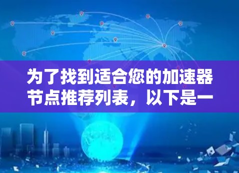 为了找到适合您的加速器节点推荐列表,以下是一份基于您需求的分步建议