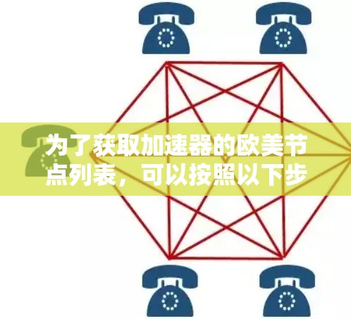 为了获取加速器的欧美节点列表,可以按照以下步骤进行