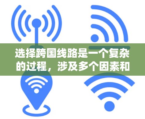 选择跨国线路是一个复杂的过程，涉及多个因素和考量。以下是对这一问题的系统性分析和总结，帮助您做出明智的决策