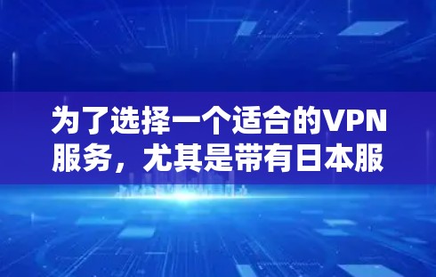为了选择一个适合的VPN服务,尤其是带有日本服务器的,我建议按照以下步骤进行 为了选择一个适合的VPN服务,尤其是带有日本服务器的,我建议按照以下步骤进行
