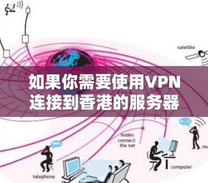 如果你需要使用VPN连接到香港的服务器节点,可以按照以下步骤操作 如果你需要使用VPN连接到香港的服务器节点,可以按照以下步骤操作