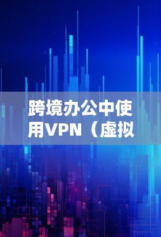 跨境办公中使用VPN（虚拟专用网络）是一种常见的解决方案，用于克服地理位置限制、网络安全和数据隐私等挑战。以下是一些常用的跨境办公VPN软件及其特点