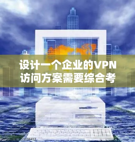 设计一个企业的VPN访问方案需要综合考虑多个因素,确保既能满足安全需求,又能高效管理和维护。以下是详细的设计方案 设计一个企业的VPN访问方案需要综合考虑多个因素,确保既能满足安全需求,又能高效管理和维护。以下是详细的设计方案