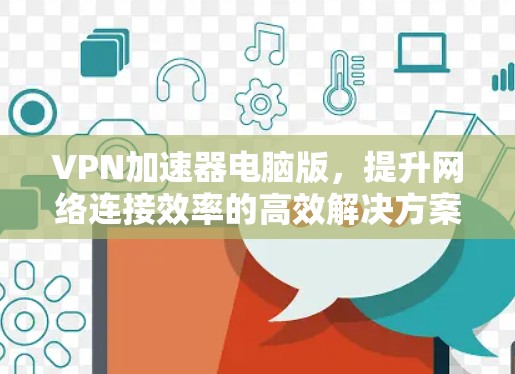 VPN加速器电脑版,提升网络连接效率的高效解决方案 VPN加速器电脑版,提升网络连接效率的高效解决方案