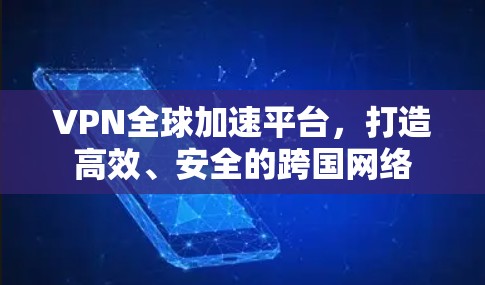 VPN全球加速平台,打造高效、安全的跨国网络 VPN全球加速平台,打造高效、安全的跨国网络