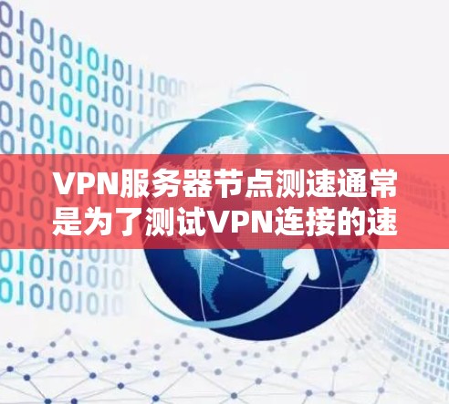 VPN服务器节点测速通常是为了测试VPN连接的速度、延迟、稳定性和可靠性。以下是一些常用的方法和工具，可以帮助你测试VPN服务器节点的性能