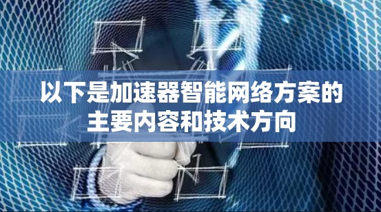 以下是加速器智能网络方案的主要内容和技术方向