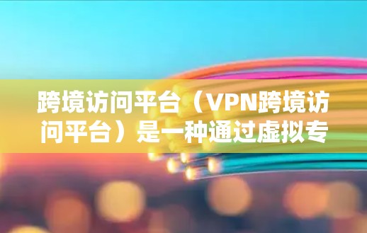 跨境访问平台(VPN跨境访问平台)是一种通过虚拟专用网络(VPN)技术,为用户提供跨国访问内部网络的解决方案,确保数据安全、稳定和隐私保护。以下是关于跨境访问平台的详细介绍 跨境访问平台(VPN跨境访问平台)是一种通过虚拟专用网络(VPN)技术,为用户提供跨国访问内部网络的解决方案,确保数据安全、稳定和隐私保护。以下是关于跨境访问平台的详细介绍