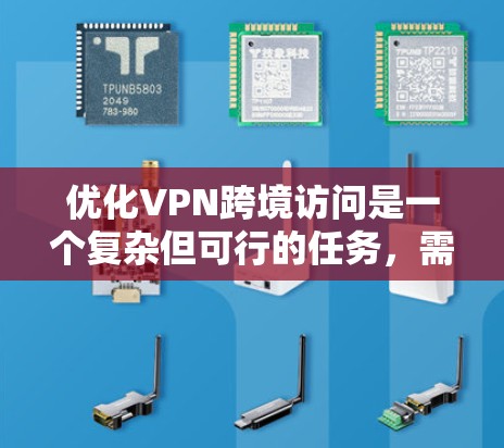 优化VPN跨境访问是一个复杂但可行的任务,需要从多个角度进行规划和实施。以下是对优化策略的总结和建议
