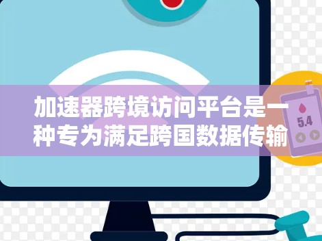 加速器跨境访问平台是一种专为满足跨国数据传输和访问需求而设计的解决方案,旨在通过技术创新优化国际间的数据处理和通信效率。以下是对该平台的详细分析
