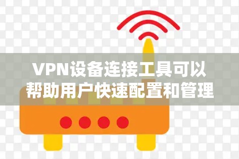 VPN设备连接工具可以帮助用户快速配置和管理VPN连接,确保网络安全。以下是一些常用的VPN连接工具和方法