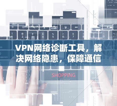 VPN网络诊断工具,解决网络隐患,保障通信安全