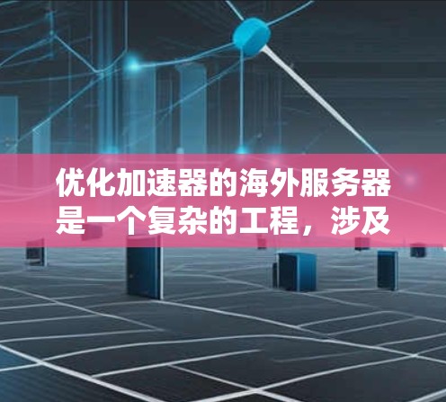优化加速器的海外服务器是一个复杂的工程,涉及多个方面的考虑。以下是对优化步骤的总结