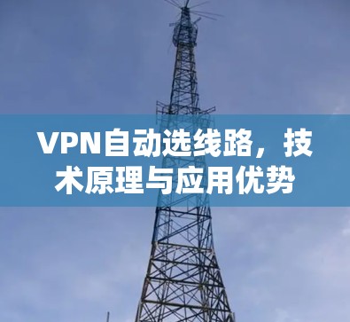 VPN自动选线路，技术原理与应用优势