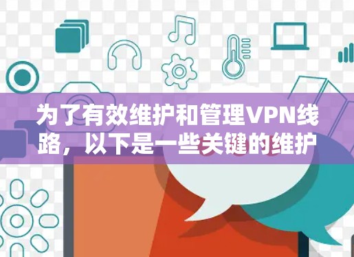 为了有效维护和管理VPN线路,以下是一些关键的维护工具和步骤 为了有效维护和管理VPN线路,以下是一些关键的维护工具和步骤