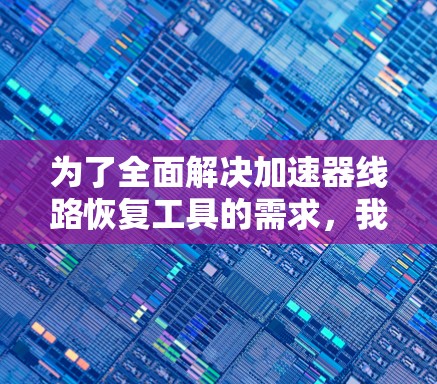 为了全面解决加速器线路恢复工具的需求,我们可以按照以下步骤进行分析和建议