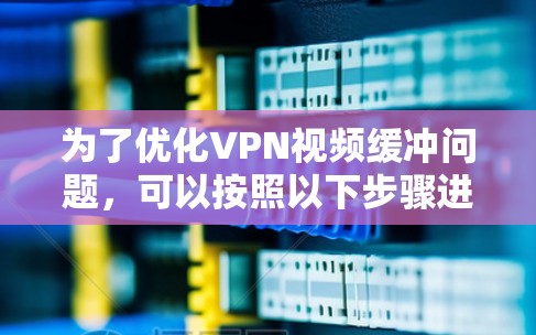 为了优化VPN视频缓冲问题，可以按照以下步骤进行检查和调整