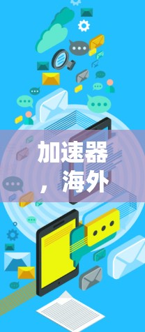 加速器，海外影视内容的高效访问新方案