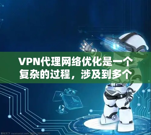 VPN代理网络优化是一个复杂的过程,涉及到多个方面的考虑,包括网络性能、安全性、管理和用户体验。以下是一些常见的优化方法和建议