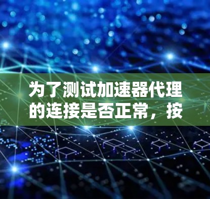 为了测试加速器代理的连接是否正常,按照以下步骤进行