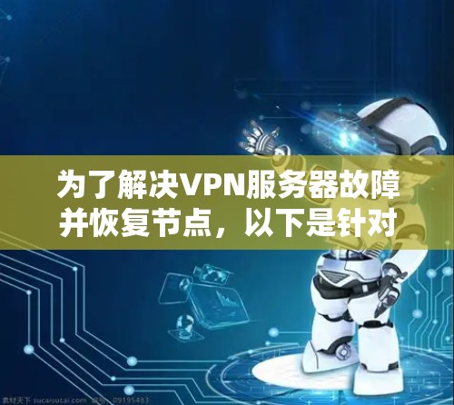 为了解决VPN服务器故障并恢复节点，以下是针对您的需求的分步解决方案