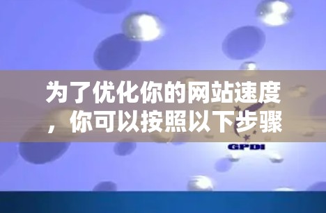 为了优化你的网站速度，你可以按照以下步骤选择合适的加速器工具