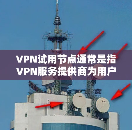 VPN试用节点通常是指VPN服务提供商为用户提供的免费或有限期的试用服务,允许用户在注册或登录后访问特定服务器或网络。这些试用节点通常用于用户测试VPN服务的性能、速度和稳定性,或者体验特定功能