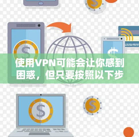 使用VPN可能会让你感到困惑,但只要按照以下步骤来,你应该能够顺利上手