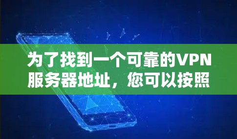 为了找到一个可靠的VPN服务器地址,您可以按照以下步骤进行