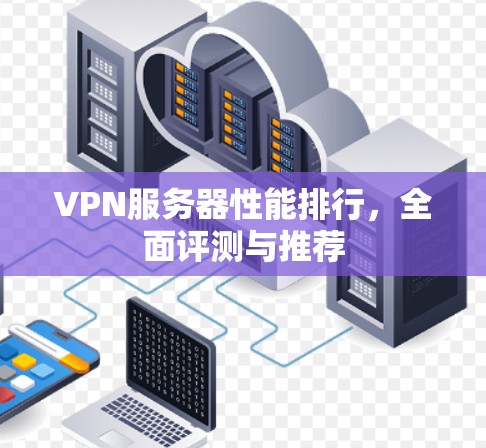 VPN服务器性能排行,全面评测与推荐
