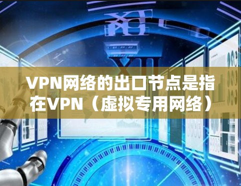 VPN网络的出口节点是指在VPN(虚拟专用网络)架构中,负责将内部网络的数据包加密后发送到外部网络的接口或设备。以下是关于VPN网络出口节点的一些关键点