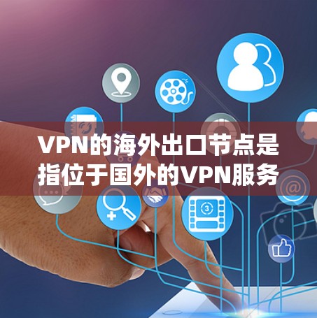 VPN的海外出口节点是指位于国外的VPN服务器，用于保护用户隐私、绕过网络限制或访问国际服务。以下是详细的解释和建议