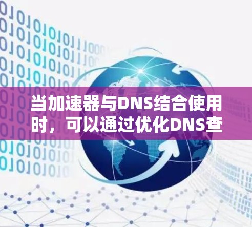 当加速器与DNS结合使用时,可以通过优化DNS查询和缓存机制来进一步提升网站的访问速度和稳定性。以下是一些具体的优化方法和策略