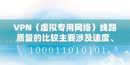 VPN(虚拟专用网络)线路质量的比较主要涉及速度、稳定性和安全性等多个方面。以下是一些常见的VPN协议和服务质量比较
