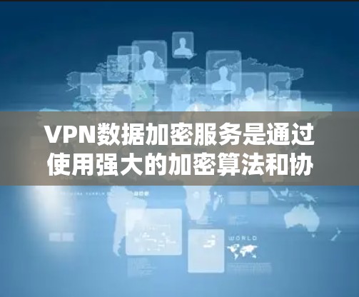 VPN数据加密服务是通过使用强大的加密算法和协议，确保数据在传输过程中的安全性。以下是对VPN数据加密服务的详细分析和总结